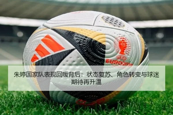 朱婷国家队表现回暖背后：状态复苏、角色转变与球迷期待再升温